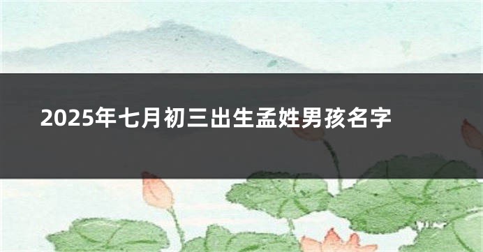 2025年七月初三出生孟姓男孩名字
