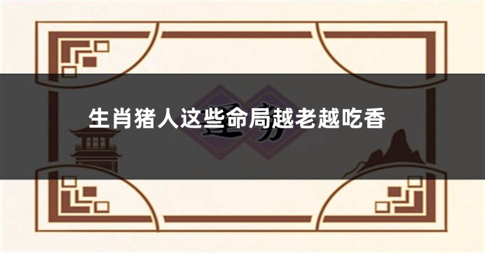 生肖猪人这些命局越老越吃香