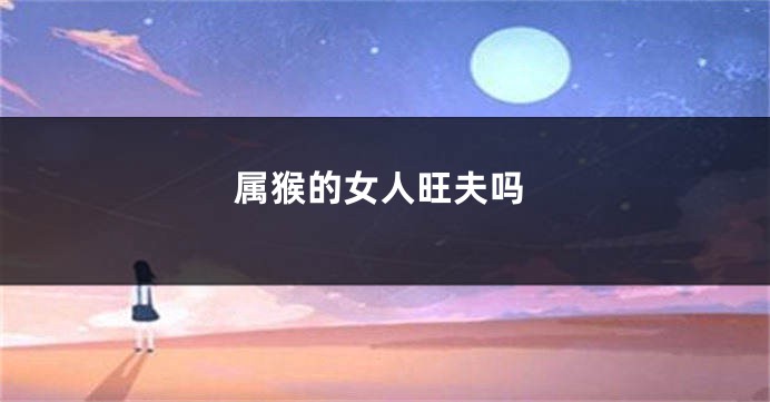属猴的女人旺夫吗