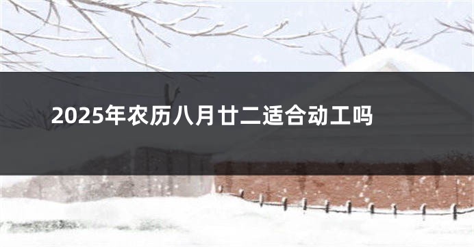 2025年农历八月廿二适合动工吗