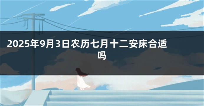2025年9月3日农历七月十二安床合适吗