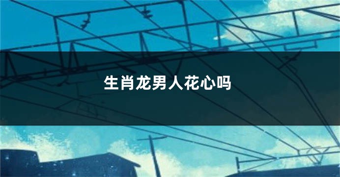 生肖龙男人花心吗