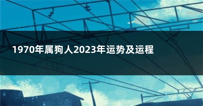 1970年属狗人2023年运势及运程