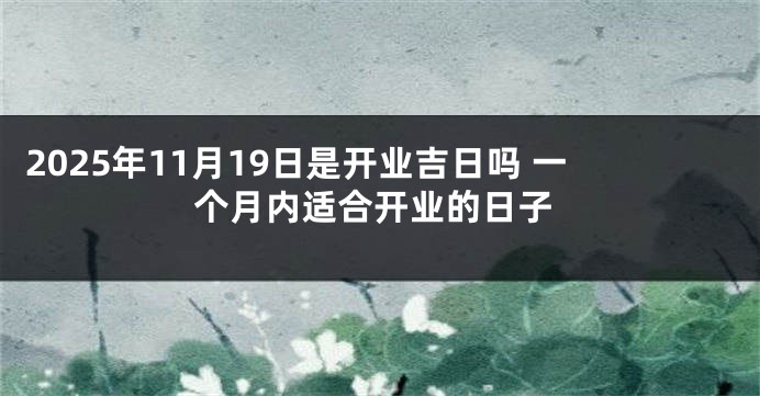 2025年11月19日是开业吉日吗 一个月内适合开业的日子