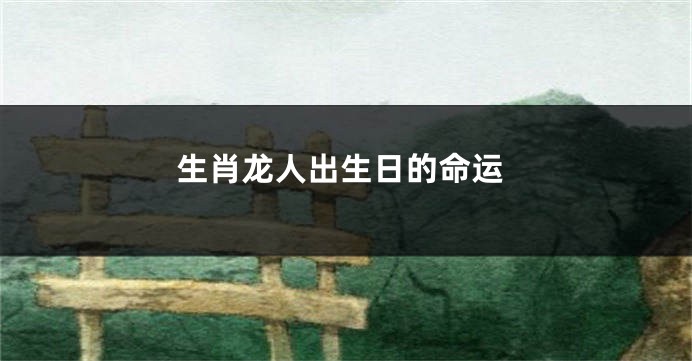 生肖龙人出生日的命运