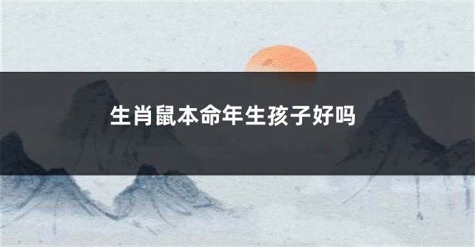 生肖鼠本命年生孩子好吗