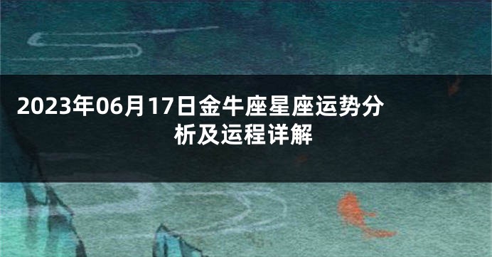 2023年06月17日金牛座星座运势分析及运程详解