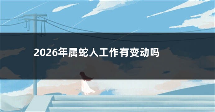 2026年属蛇人工作有变动吗