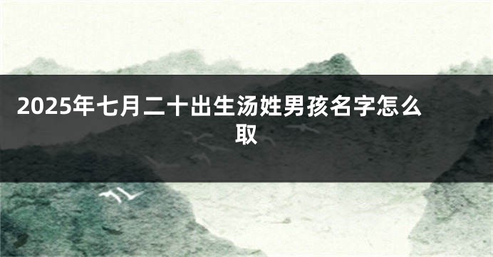 2025年七月二十出生汤姓男孩名字怎么取