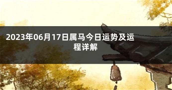 2023年06月17日属马今日运势及运程详解