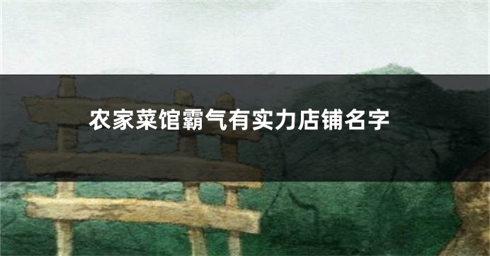 农家菜馆霸气有实力店铺名字