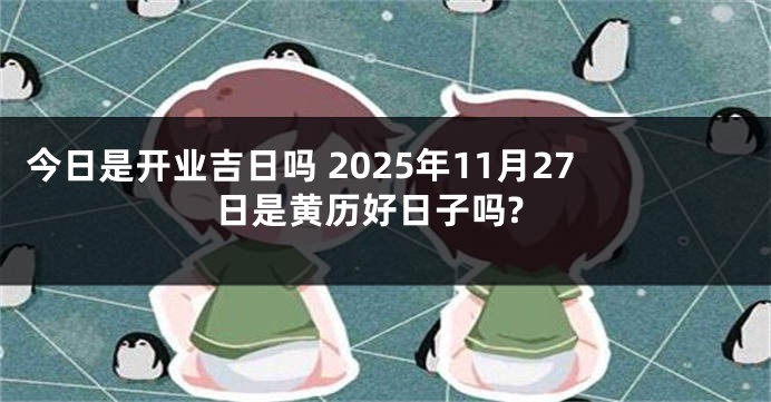 今日是开业吉日吗 2025年11月27日是黄历好日子吗?