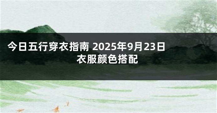 今日五行穿衣指南 2025年9月23日衣服颜色搭配