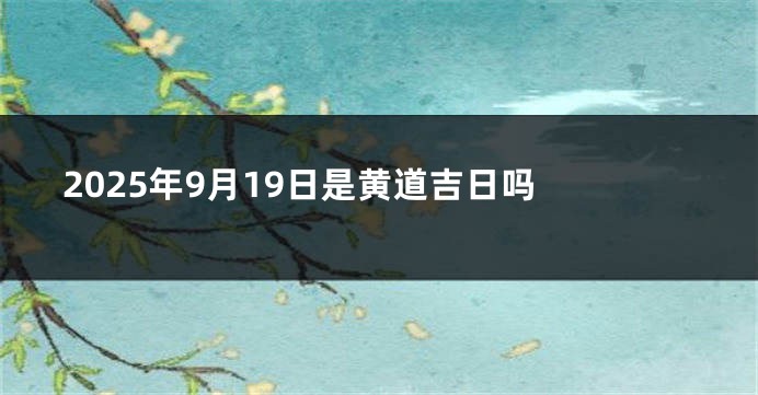2025年9月19日是黄道吉日吗 