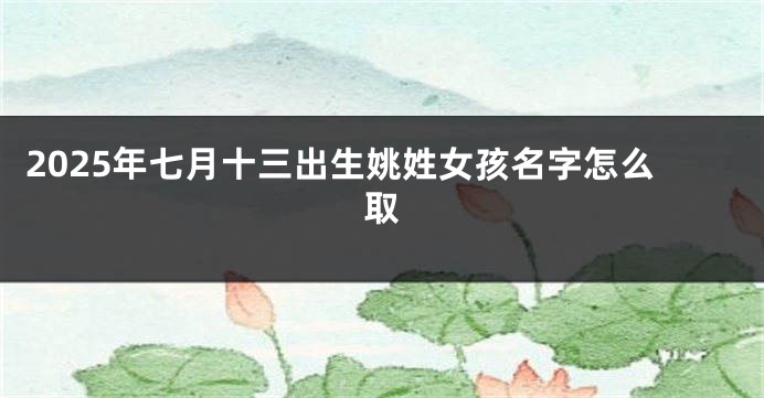 2025年七月十三出生姚姓女孩名字怎么取