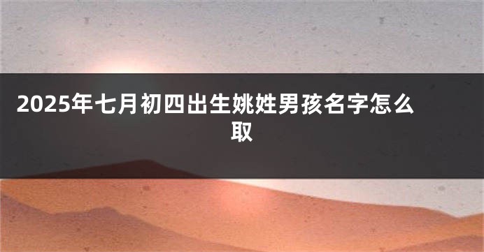 2025年七月初四出生姚姓男孩名字怎么取