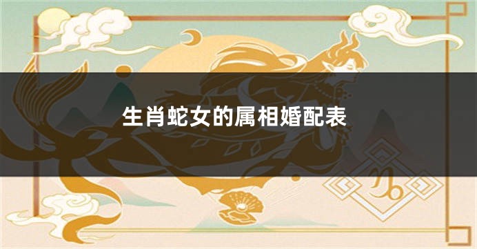 生肖蛇女的属相婚配表