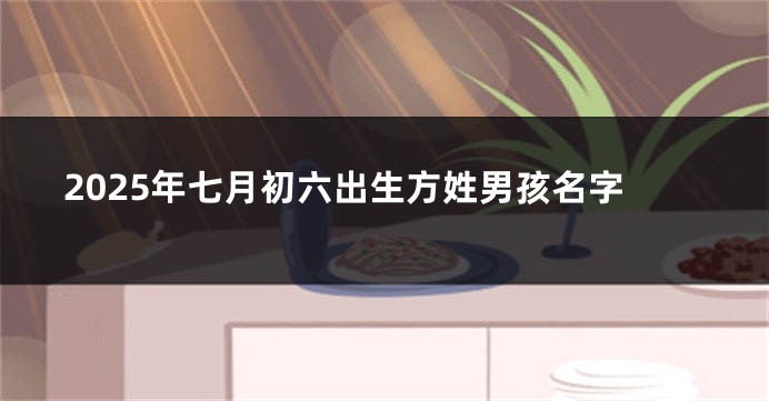 2025年七月初六出生方姓男孩名字