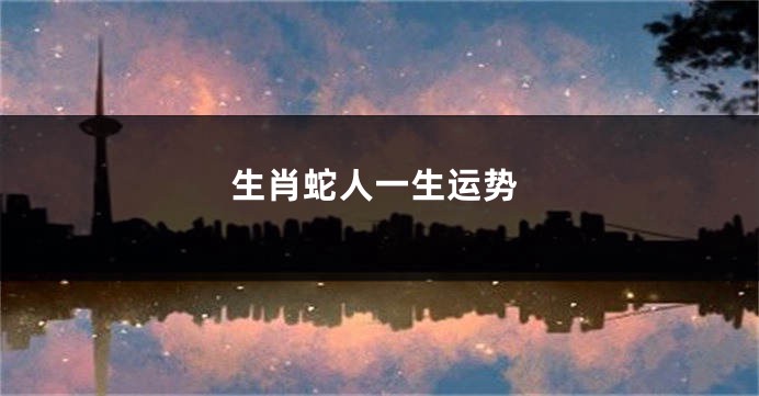 生肖蛇人一生运势