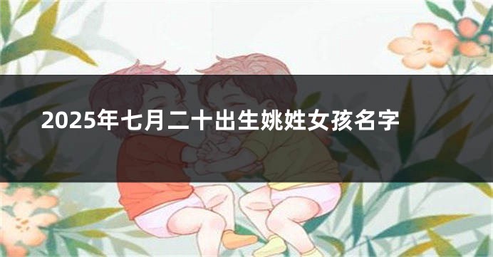 2025年七月二十出生姚姓女孩名字