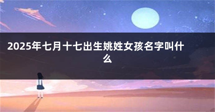 2025年七月十七出生姚姓女孩名字叫什么