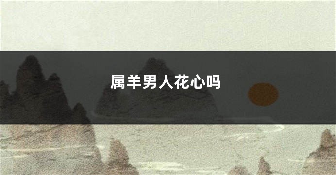 属羊男人花心吗