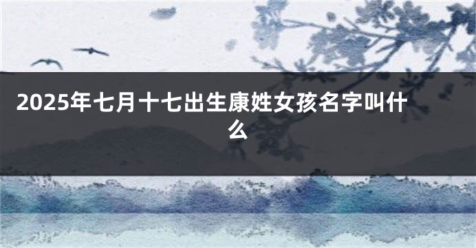 2025年七月十七出生康姓女孩名字叫什么