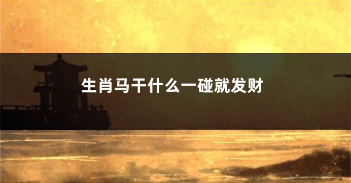 生肖马干什么一碰就发财