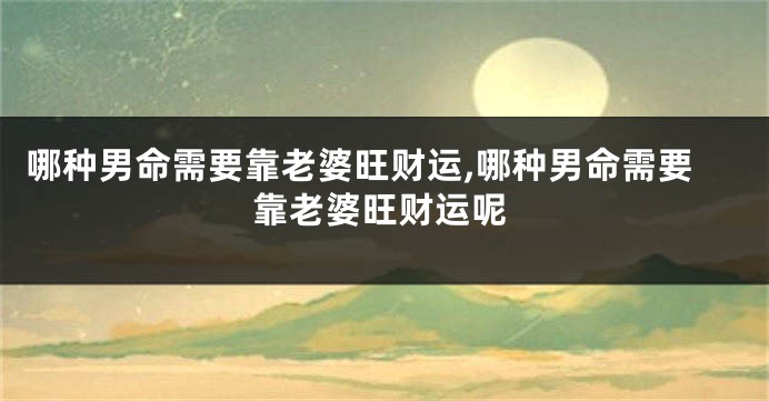 哪种男命需要靠老婆旺财运,哪种男命需要靠老婆旺财运呢