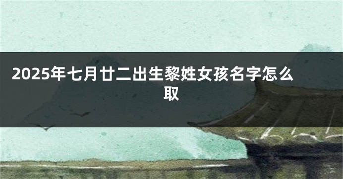 2025年七月廿二出生黎姓女孩名字怎么取