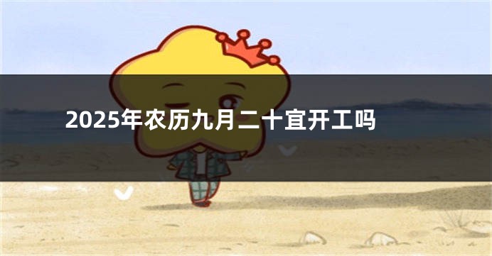 2025年农历九月二十宜开工吗