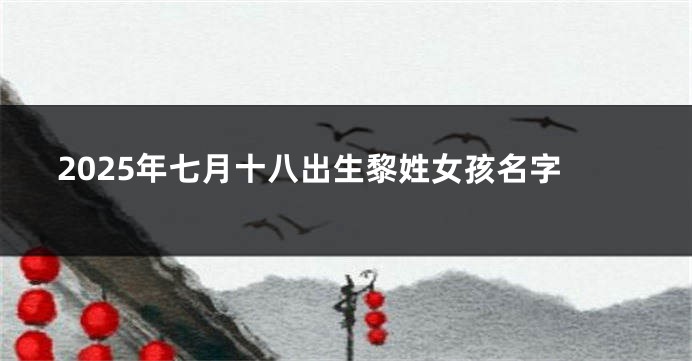 2025年七月十八出生黎姓女孩名字