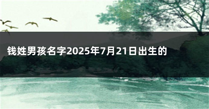 钱姓男孩名字2025年7月21日出生的