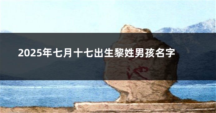 2025年七月十七出生黎姓男孩名字