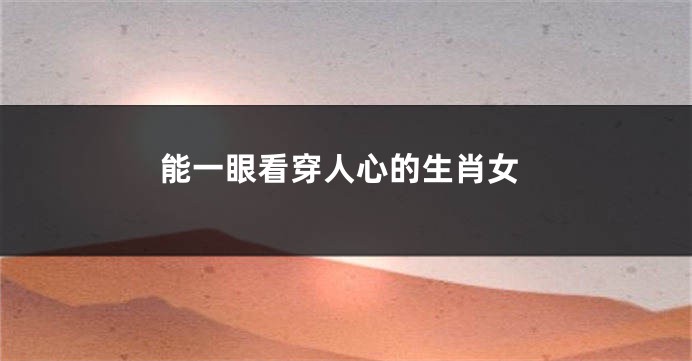 能一眼看穿人心的生肖女
