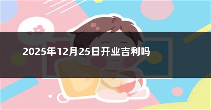 2025年12月25日开业吉利吗