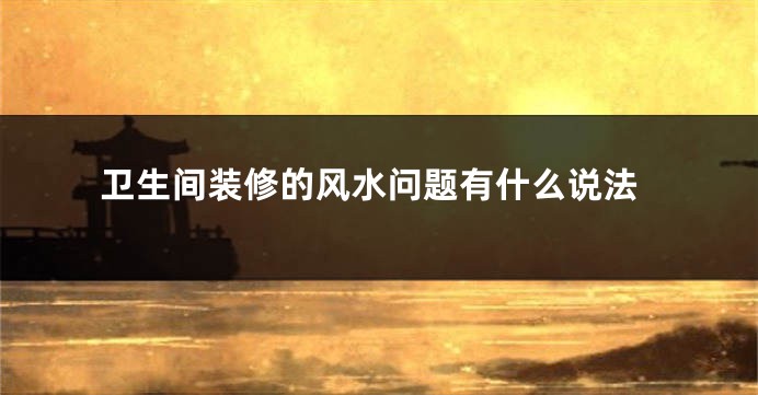 卫生间装修的风水问题有什么说法