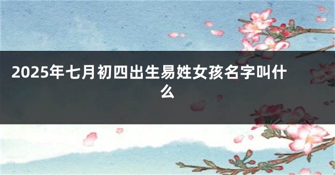 2025年七月初四出生易姓女孩名字叫什么