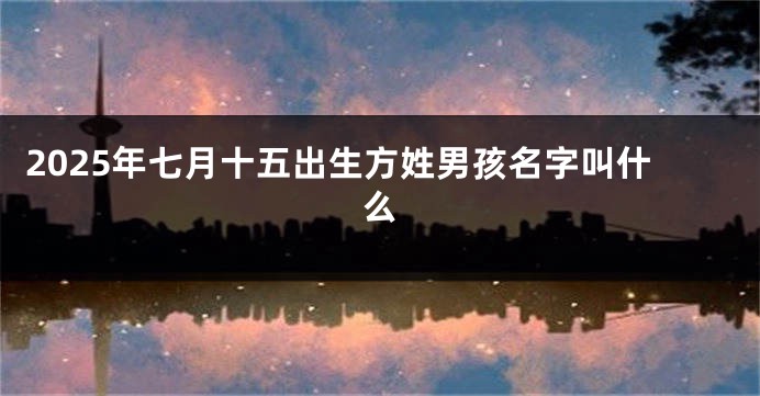 2025年七月十五出生方姓男孩名字叫什么