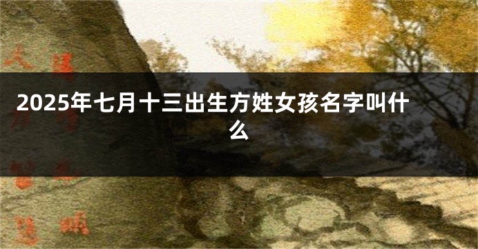 2025年七月十三出生方姓女孩名字叫什么