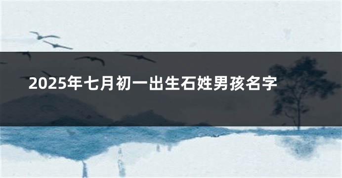 2025年七月初一出生石姓男孩名字