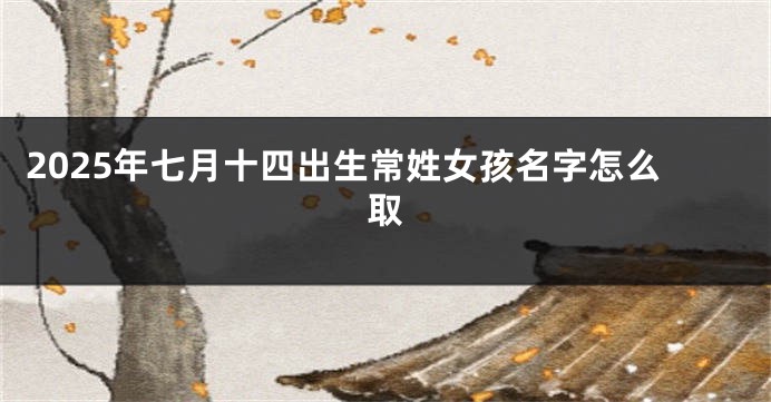 2025年七月十四出生常姓女孩名字怎么取