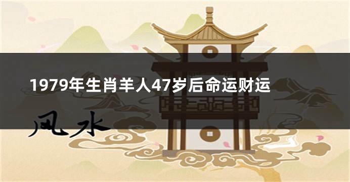 1979年生肖羊人47岁后命运财运