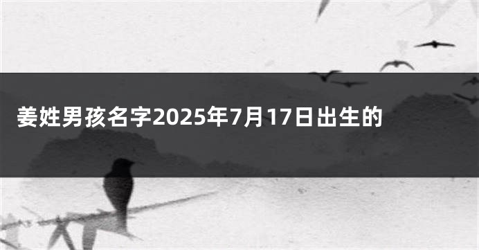姜姓男孩名字2025年7月17日出生的