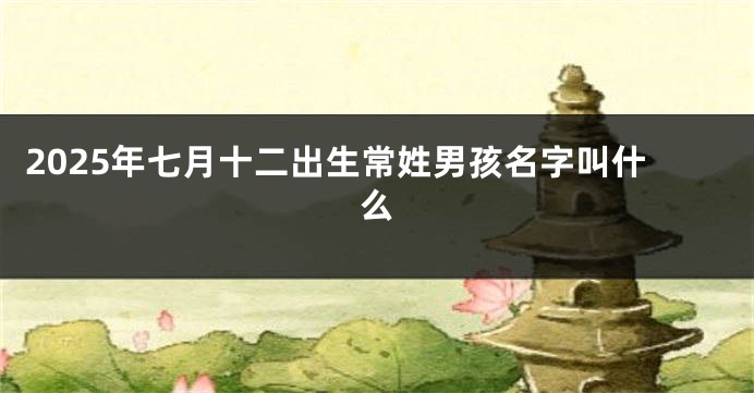 2025年七月十二出生常姓男孩名字叫什么