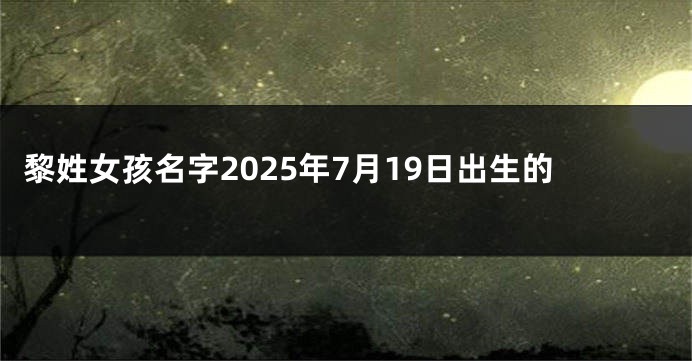 黎姓女孩名字2025年7月19日出生的