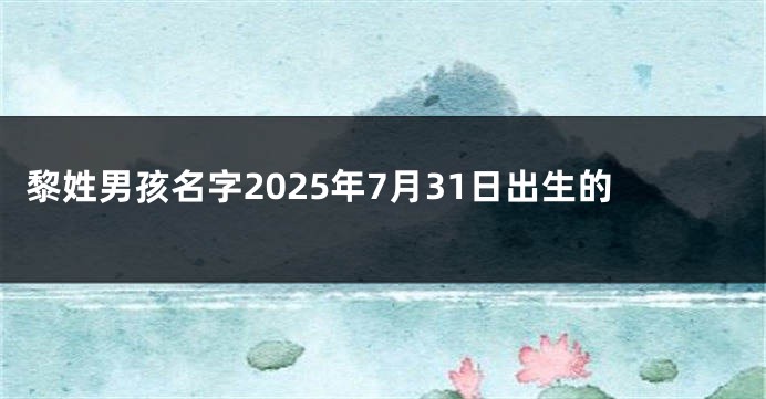 黎姓男孩名字2025年7月31日出生的