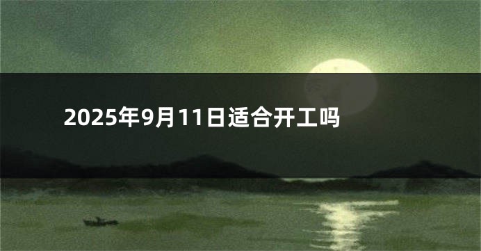 2025年9月11日适合开工吗
