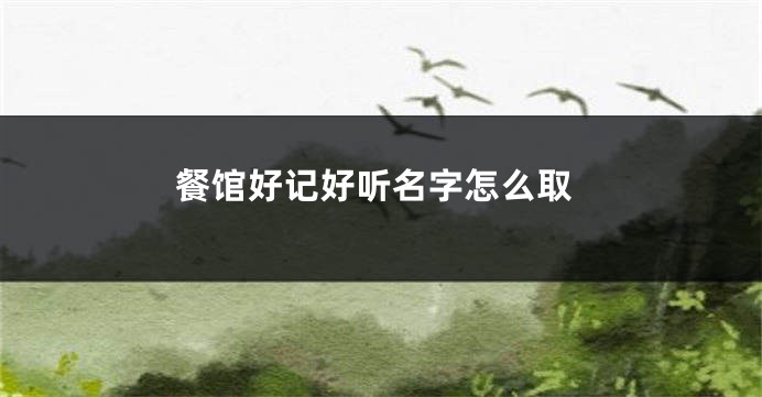 餐馆好记好听名字怎么取