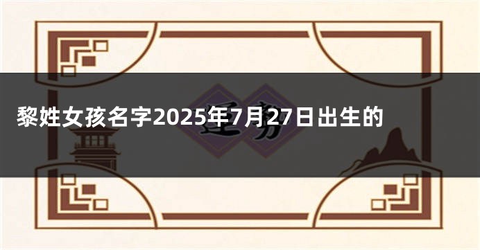 黎姓女孩名字2025年7月27日出生的